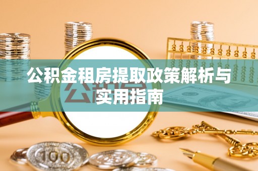 宣化公积金租房提取政策解析与实用指南
