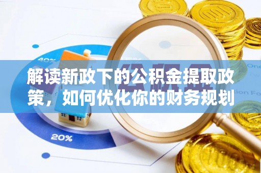 宣化解读新政下的公积金提取政策，如何优化你的财务规划