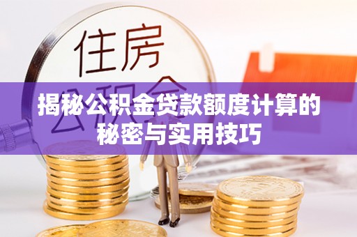 宣化揭秘公积金贷款额度计算的秘密与实用技巧