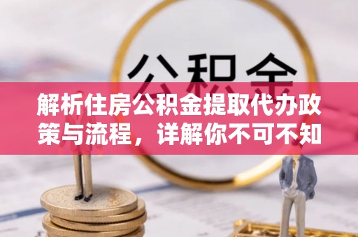 宣化解析住房公积金提取代办政策与流程，详解你不可不知的关键点
