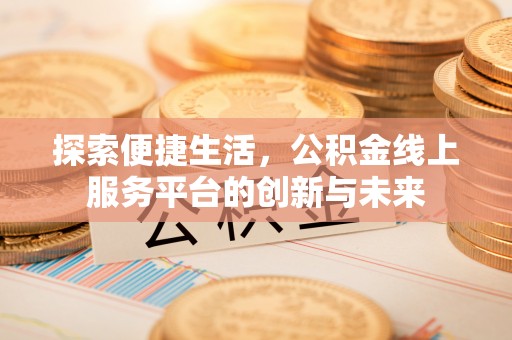 宣化探索便捷生活，公积金线上服务平台的创新与未来