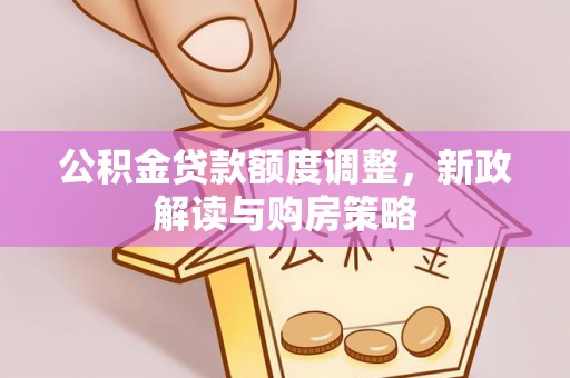 宣化公积金贷款额度调整，新政解读与购房策略