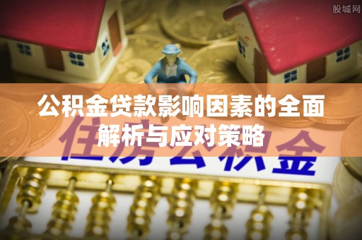 宣化公积金贷款影响因素的全面解析与应对策略