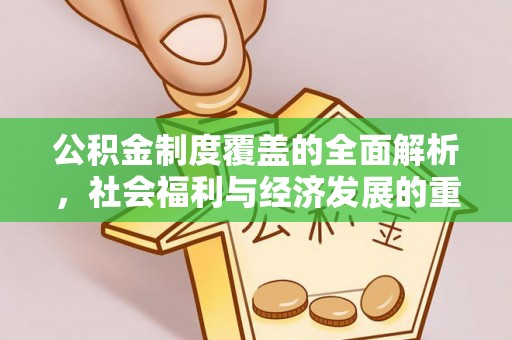 宣化公积金制度覆盖的全面解析，社会福利与经济发展的重要纽带
