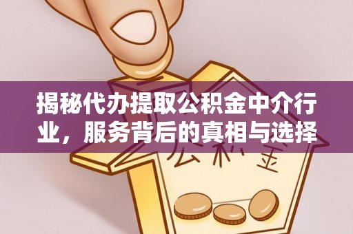 宣化揭秘代办提取公积金中介行业，服务背后的真相与选择指南