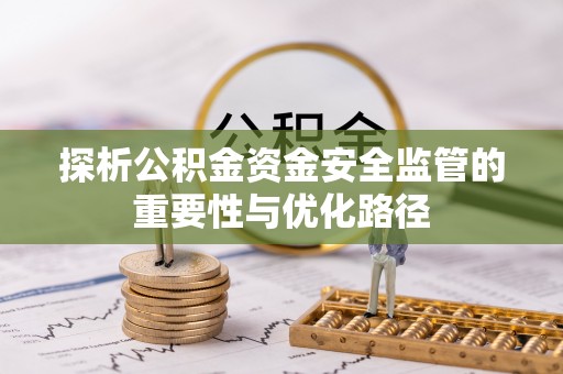 宣化探析公积金资金安全监管的重要性与优化路径