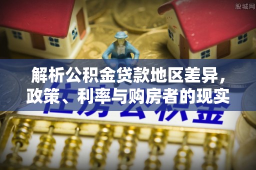 宣化解析公积金贷款地区差异，政策、利率与购房者的现实选择