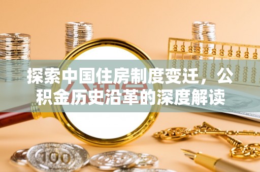 宣化探索中国住房制度变迁，公积金历史沿革的深度解读