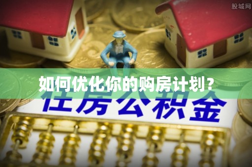 宣化如何优化你的购房计划？