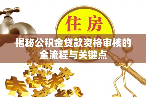 宣化揭秘公积金贷款资格审核的全流程与关键点
