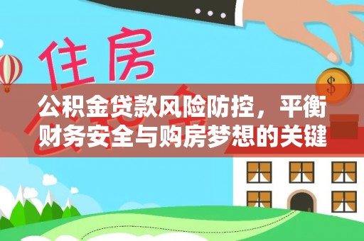 宣化公积金贷款风险防控，平衡财务安全与购房梦想的关键