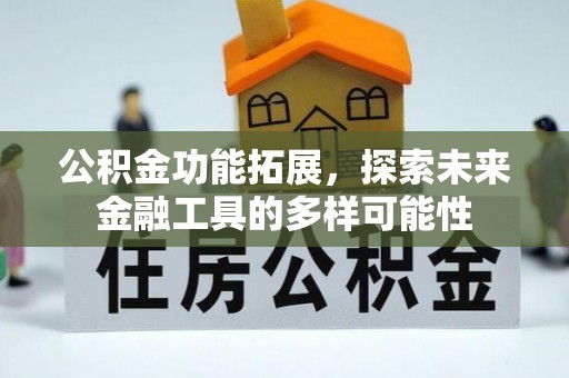 宣化公积金功能拓展，探索未来金融工具的多样可能性