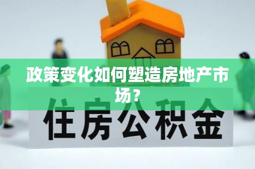 宣化政策变化如何塑造房地产市场？