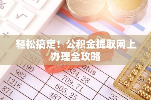 宣化轻松搞定！公积金提取网上办理全攻略
