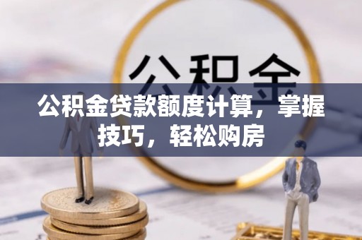 宣化公积金贷款额度计算，掌握技巧，轻松购房