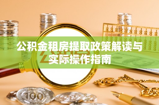 宣化公积金租房提取政策解读与实际操作指南
