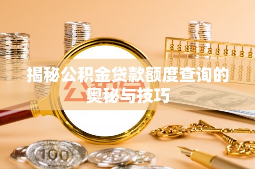宣化揭秘公积金贷款额度查询的奥秘与技巧