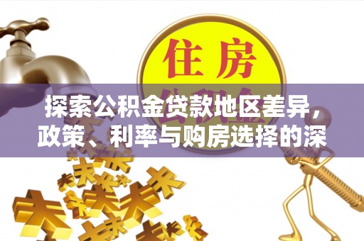 宣化探索公积金贷款地区差异，政策、利率与购房选择的深度解析