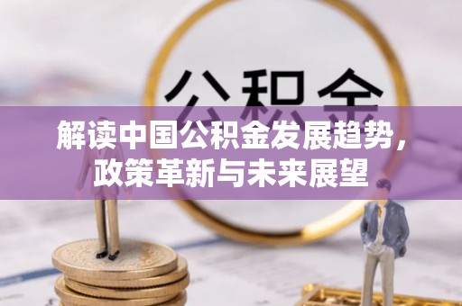 宣化解读中国公积金发展趋势，政策革新与未来展望