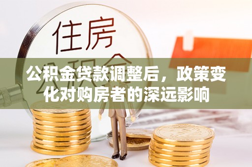 宣化公积金贷款调整后，政策变化对购房者的深远影响