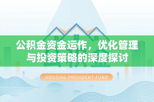 宣化公积金资金运作，优化管理与投资策略的深度探讨