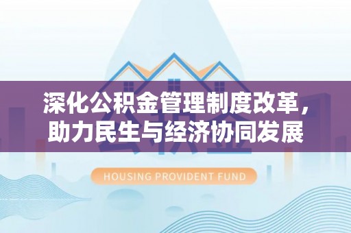 宣化深化公积金管理制度改革，助力民生与经济协同发展