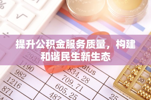 宣化提升公积金服务质量，构建和谐民生新生态