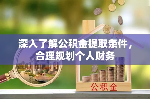 宣化深入了解公积金提取条件，合理规划个人财务