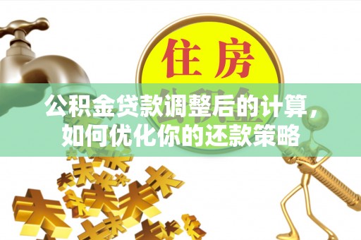 宣化公积金贷款调整后的计算，如何优化你的还款策略