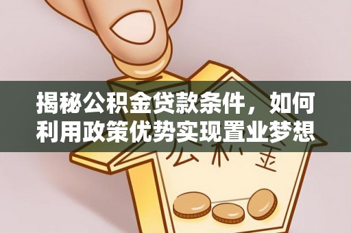 宣化揭秘公积金贷款条件，如何利用政策优势实现置业梦想