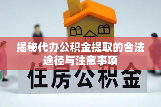 宣化揭秘代办公积金提取的合法途径与注意事项