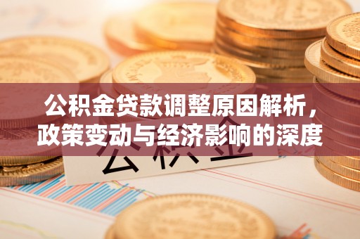 宣化公积金贷款调整原因解析，政策变动与经济影响的深度探讨