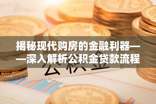 宣化揭秘现代购房的金融利器——深入解析公积金贷款流程