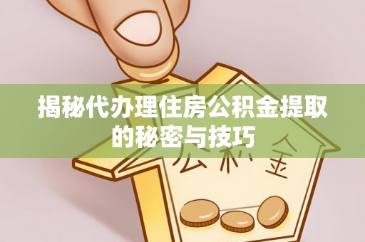 宣化揭秘代办理住房公积金提取的秘密与技巧