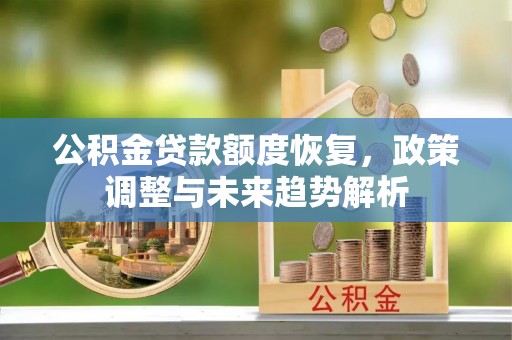 宣化公积金贷款额度恢复，政策调整与未来趋势解析