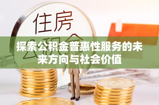 宣化探索公积金普惠性服务的未来方向与社会价值