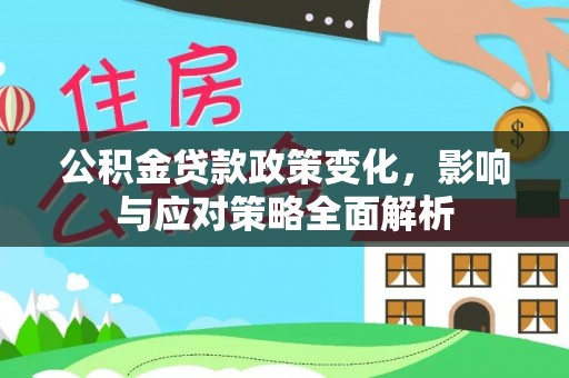 宣化公积金贷款政策变化，影响与应对策略全面解析