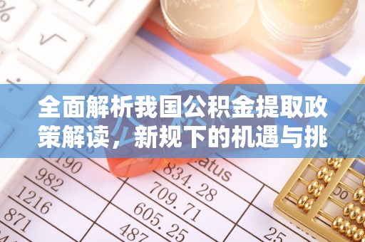 宣化全面解析我国公积金提取政策解读，新规下的机遇与挑战