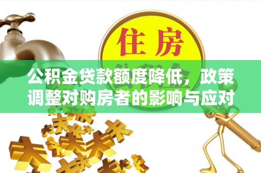 宣化公积金贷款额度降低，政策调整对购房者的影响与应对策略