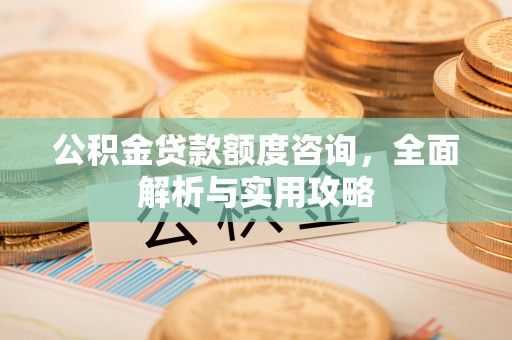 宣化公积金贷款额度咨询，全面解析与实用攻略