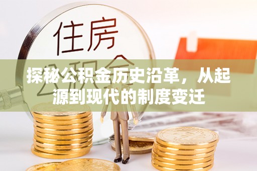 宣化探秘公积金历史沿革，从起源到现代的制度变迁