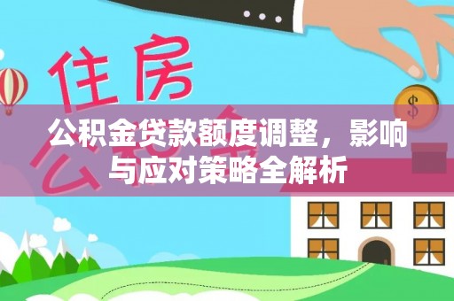 宣化公积金贷款额度调整，影响与应对策略全解析