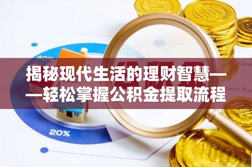 宣化揭秘现代生活的理财智慧——轻松掌握公积金提取流程的实用指南