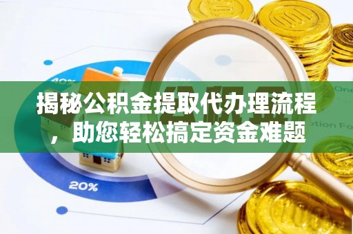 宣化揭秘公积金提取代办理流程，助您轻松搞定资金难题