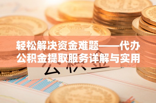 宣化轻松解决资金难题——代办公积金提取服务详解与实用指南