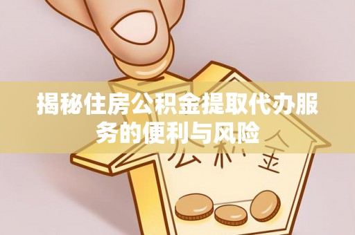 宣化揭秘住房公积金提取代办服务的便利与风险