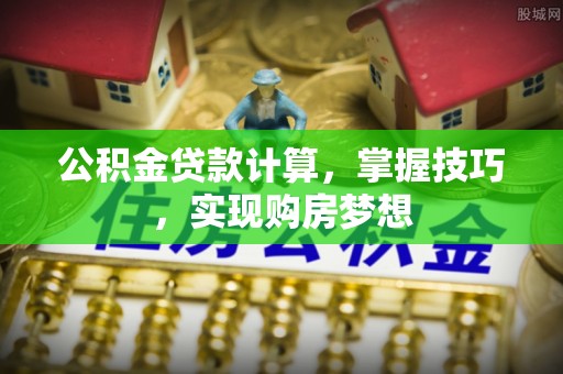 宣化公积金贷款计算，掌握技巧，实现购房梦想