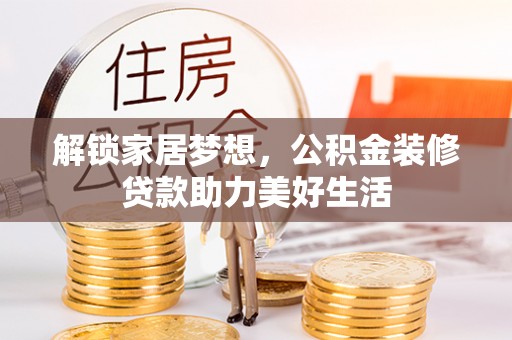宣化解锁家居梦想，公积金装修贷款助力美好生活