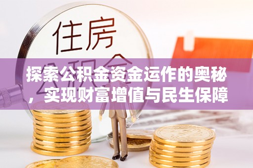 宣化探索公积金资金运作的奥秘，实现财富增值与民生保障