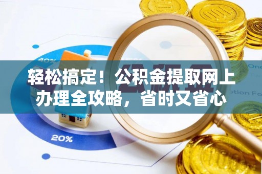 宣化轻松搞定！公积金提取网上办理全攻略，省时又省心